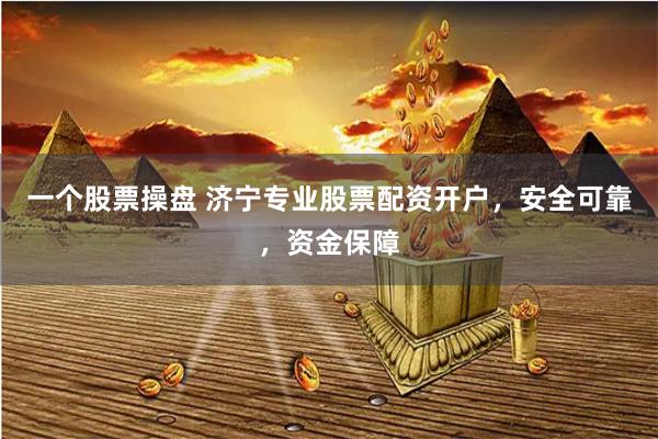 一个股票操盘 济宁专业股票配资开户，安全可靠，资金保障