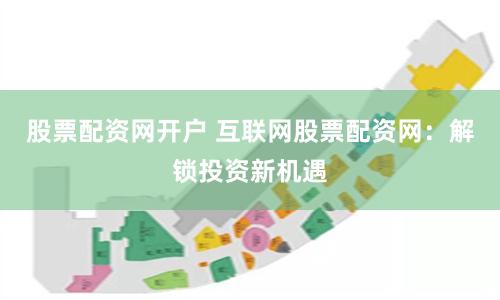 股票配资网开户 互联网股票配资网：解锁投资新机遇