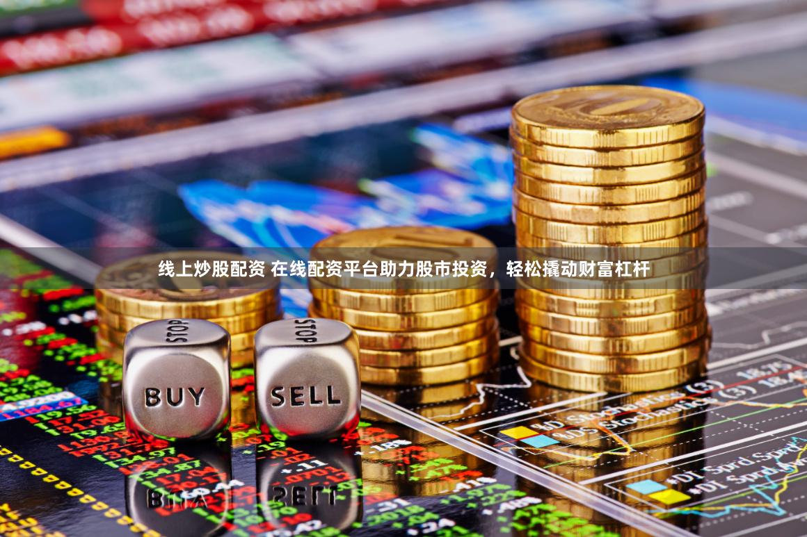 线上炒股配资 在线配资平台助力股市投资，轻松撬动财富杠杆
