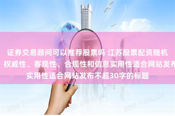 证券交易顾问可以推荐股票吗 江苏股票配资随机生成含有中立性、权威性、客观性、合规性和信息实用性适合网站发布不超30字的标题
