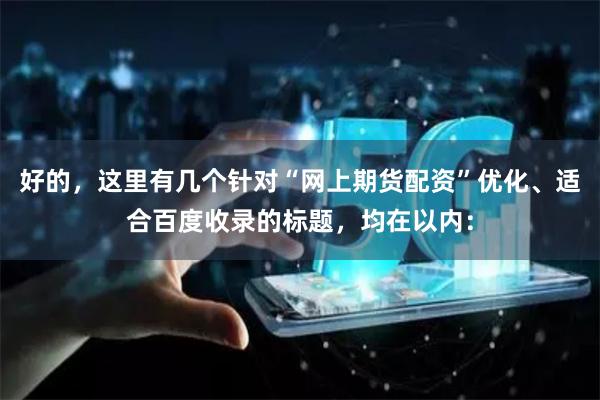 好的，这里有几个针对“网上期货配资”优化、适合百度收录的标题，均在以内：