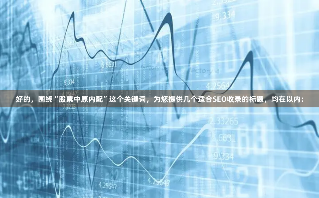 好的，围绕“股票中原内配”这个关键词，为您提供几个适合SEO收录的标题，均在以内：