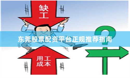 东莞股票配资平台正规推荐指南